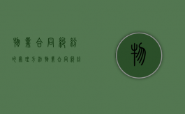 物业合同纠纷的处理方法（物业合同纠纷案件）