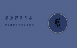 缓刑期间外出就医标准是多少（缓刑期间外出条件）