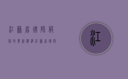 江苏省律师服务收费新标准（江苏省律师服务收费管理办法实施细则）