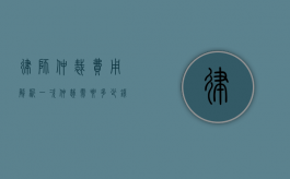 律师仲裁费用解析，一次仲裁需要多少钱？