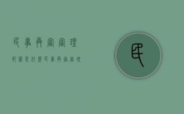 民事再审审理范围是什么（民事再审审理范围规定）