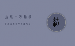 结婚一年离婚彩礼18万需要返还吗？（结婚1年离婚彩礼怎样退）