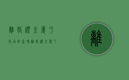 离婚礼金属于共同财产吗（离婚礼金属于共同财产吗）