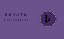 精病司法鉴定需要多久,司法鉴定包括的对象有哪些（精神病司法鉴定费用标准）
