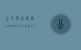 公司股份转让协议简单范本怎么写（公司股份转让协议简单范本最新）