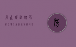 房产证托律师办理吗？了解法律服务的必要性
