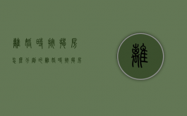 离婚时按揭房怎么分割的（离婚时按揭房如何分割）