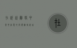在诉讼离婚中需要注意的问题（离婚诉讼需要的手续）