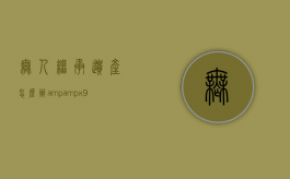 无人继承遗产怎么办&amp;#x9;&amp;#x9;丧失继承权的情形（无人继承的遗产归谁所有）