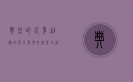 典型的企业组织的形式有哪些（常见的经典组织结构形式有什么什么矩阵制和什么）