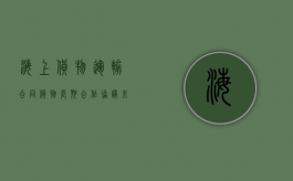 海上货物运输合同货物长期合作协议未履行的管辖法院（海上货物运输合同纠纷管辖）