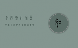 如何签订完美买卖合同（如何签订完美买卖合同协议）
