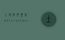 土地抵押登记费是多少（土地抵押登记手续）