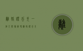离婚证丢失一个人能补办吗（离婚证丢失一个人能补办吗多少钱）