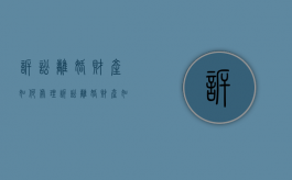 诉讼离婚财产如何处理（诉讼离婚财产如何处理好）