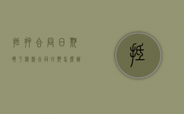 抵押合同日期晚于借款合同日期怎么办（抵押合同日期晚于借款合同日期的规定）
