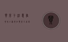 买房子注意事项和手续须知（买房子我需要注意哪些）