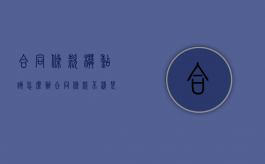 合同条款模糊该怎么办（合同条款不清楚有效吗）