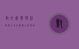 对《外经贸股份有限公司内部职工持股试点暂行办法》的批复（外经外贸什么意思）