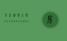 房产遗嘱公证需要什么证明（房产遗嘱公证需要什么证明才有效）