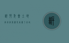 诉村委会土地承包经营权是否属于行政诉讼（农村土地承包经营纠纷属于民事诉讼中的哪种纠纷）