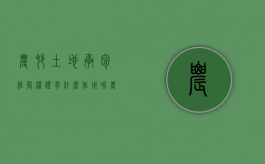 农村土地承包经营权证有什么作用呢（农村土地承包经营权证是干嘛的）