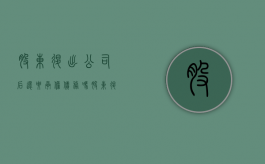 股东退出公司后还要承担债务吗？（股东退出公司后还要承担债务吗）