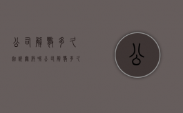 公司解散多久起诉无效呢（公司解散多久起诉无效合法）