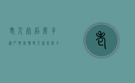 老人死后房子过户要钱吗（老人死后房子过户有时间规定吗）