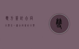 双方签订合同日期不一样（合同签订日期不一样有什么影响吗）