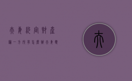 夫妻约定财产归一方所有怎么办（夫妻双方约定财产归一方所有）