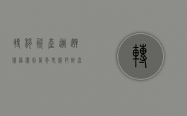 转移资产逃避债务罪判几年（老赖把财产转移给亲戚怎么办）