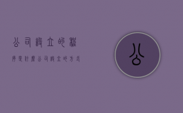 公司设立的程序是什么（公司设立的方式主要有哪两种,各自适用于哪类公司）