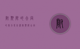 附期限的合同的效力是什么（附期限合同的期限设定的方法有什么）