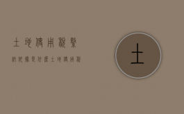 土地使用税缴纳依据是什么（土地使用税缴纳依据有哪些）