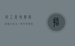 招工表和解除劳动合同不一致（招聘 解除劳动合同）