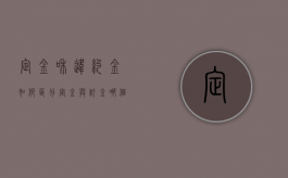 定金和违约金如何区分,定金与订金哪个能退（定金和违约金如何区分,定金与订金哪个能退）