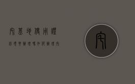 宅基地使用证必须要办理吗？如何办理？（宅基地使用权证办理程序）
