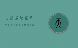 天津居住证办理流程是什么（天津市居住证如何办理流程）