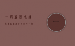 一般担保和连带责任担保人的区别（一般担保和连带担保区别）