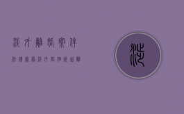 涉外离婚案件法律实务（涉外婚姻诉讼离婚最新程序）