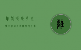 离婚时的子女抚养法律问题（离婚孩子抚养权的规定）
