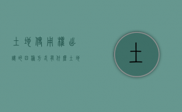 土地使用权出让的四种方式有什么（土地使用权出让的方式有哪些?）