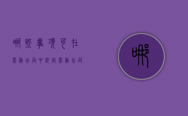 哪些事项可在劳动合同中约定（劳动合同中可以约定由劳动者承担违约责任的情形有哪些）