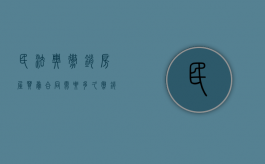 民法典撤销房屋买卖合同需要多久（撤销房屋买卖合同管辖权的规定有哪些）