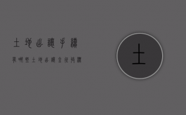 土地出让手续有哪些,土地出让金征收标准是什么（土地出让金收取新规）