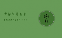 要离婚财产怎么转移（离婚怎么可以把财产转移）