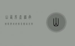 山西房产继承律师费用详解,影响因素与合理预算 山西房产继承律师费用详解,影响因素与合理预算
