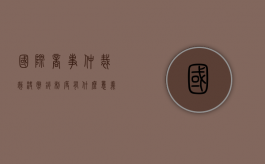 国际商事仲裁裁决撤销制度有什么意义（国际商事仲裁裁决的承认与执行）