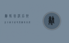 离婚判决后财产分割另诉时间（离婚判决后财产分割另诉怎么办）